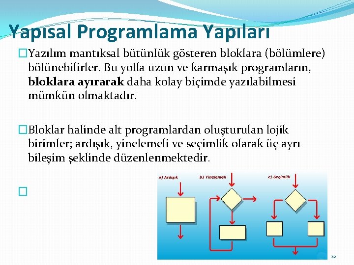 Yapısal Programlama Yapıları �Yazılım mantıksal bütünlük gösteren bloklara (bölümlere) bölünebilirler. Bu yolla uzun ve