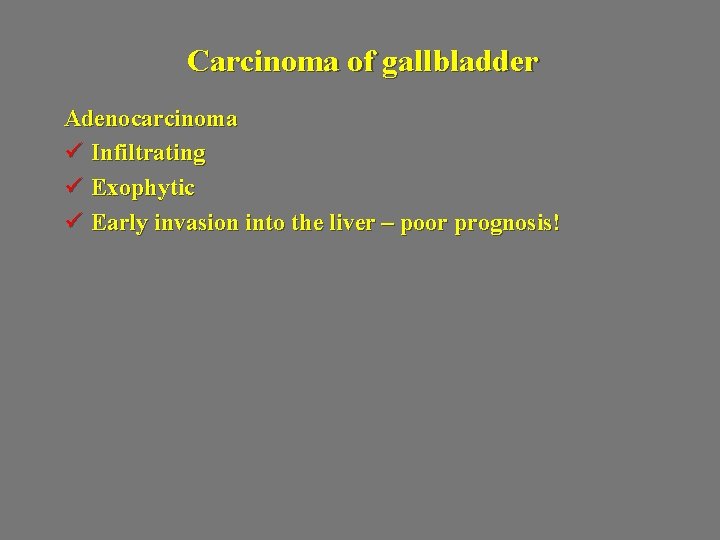 Carcinoma of gallbladder Adenocarcinoma ü Infiltrating ü Exophytic ü Early invasion into the liver