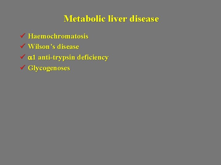 Metabolic liver disease ü Haemochromatosis ü Wilson’s disease ü a 1 anti-trypsin deficiency ü