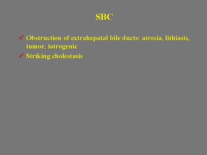 SBC ü Obstruction of extrahepatal bile ducts: atresia, lithiasis, tumor, iatrogenic ü Striking cholestasis