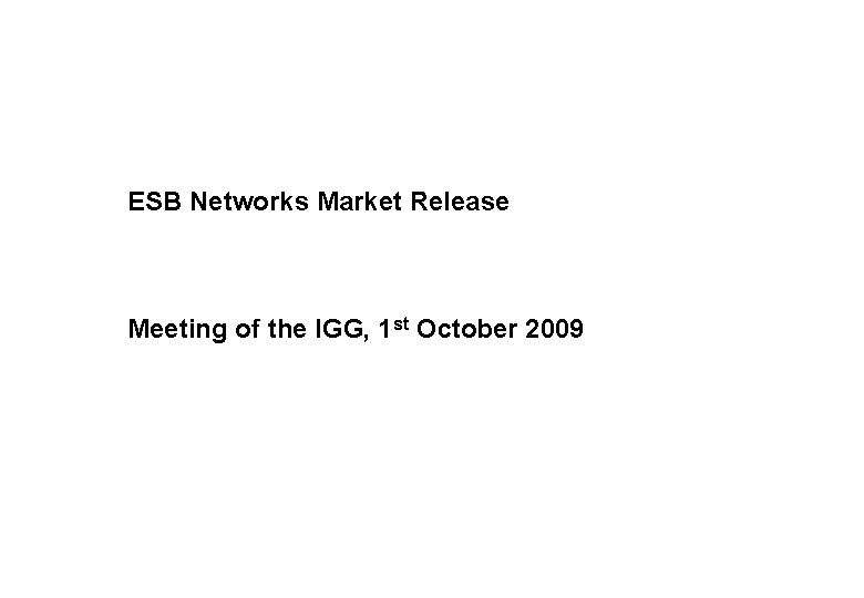 ESB Networks Market Release Meeting of the IGG, 1 st October 2009 