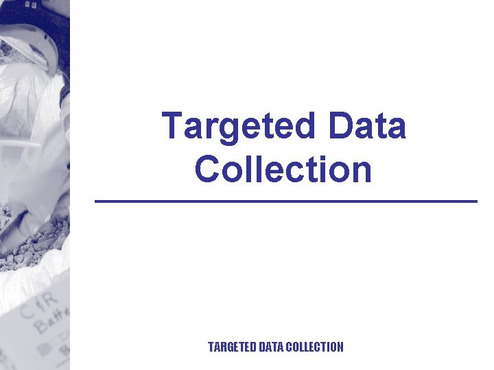 Targeted Data Collection TARGETED DATA COLLECTION 