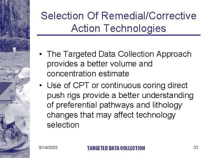 Selection Of Remedial/Corrective Action Technologies • The Targeted Data Collection Approach provides a better
