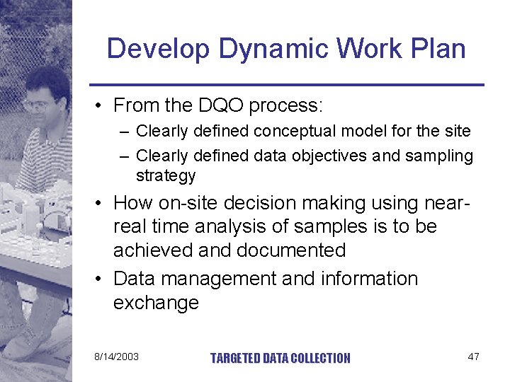 Develop Dynamic Work Plan • From the DQO process: – Clearly defined conceptual model