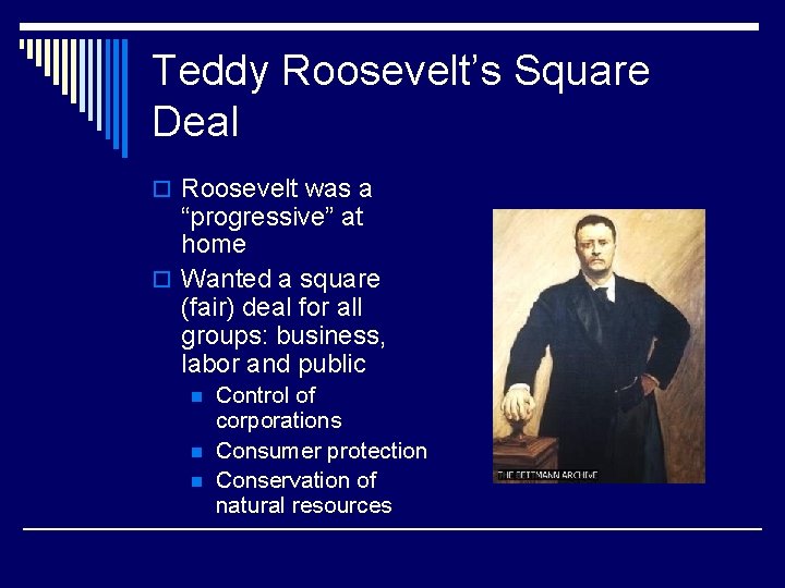 Teddy Roosevelt’s Square Deal o Roosevelt was a “progressive” at home o Wanted a