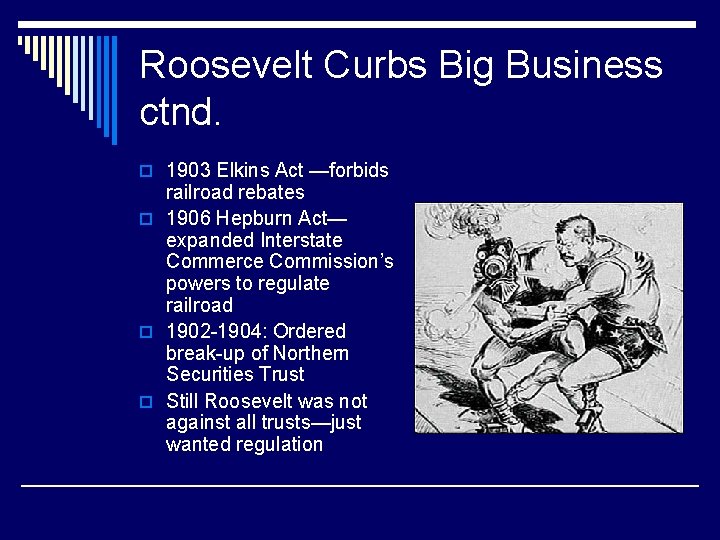 Roosevelt Curbs Big Business ctnd. o 1903 Elkins Act —forbids railroad rebates o 1906