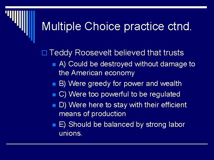 Multiple Choice practice ctnd. o Teddy Roosevelt believed that trusts n n n A)