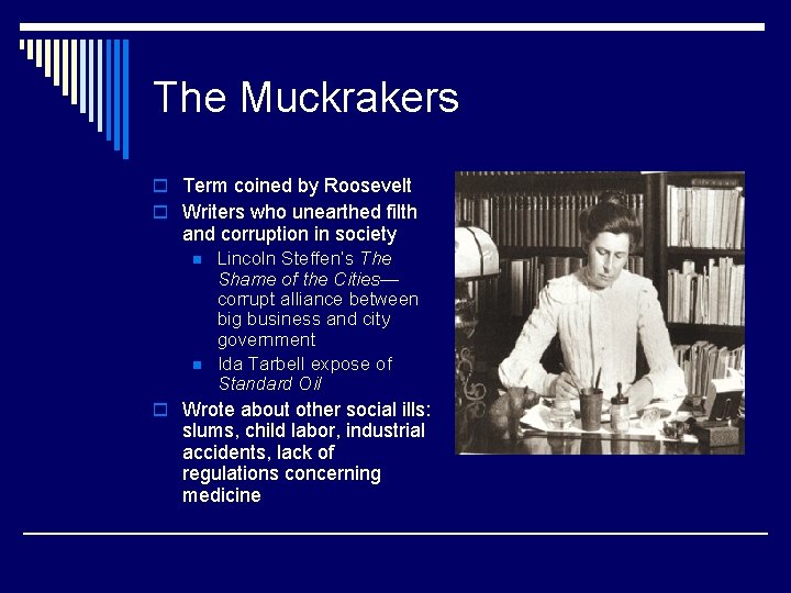 The Muckrakers o Term coined by Roosevelt o Writers who unearthed filth and corruption