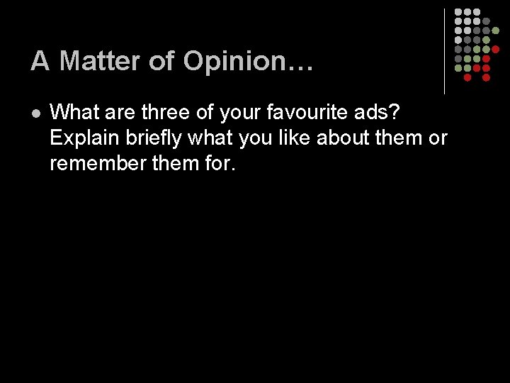 A Matter of Opinion… l What are three of your favourite ads? Explain briefly A Matter of Opinion… l What are three of your favourite ads? Explain briefly