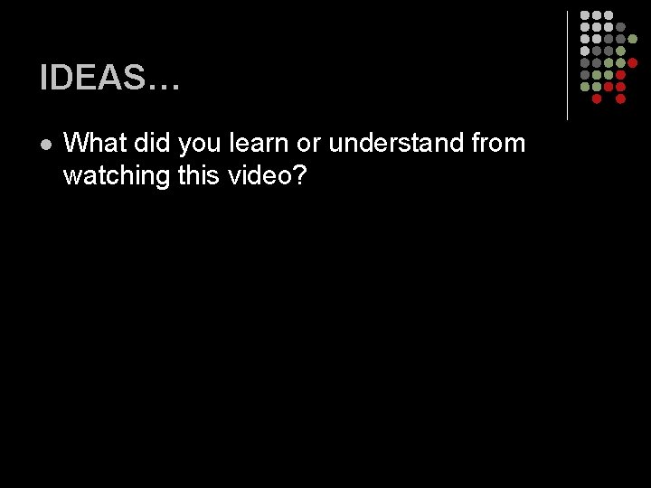 IDEAS… l What did you learn or understand from watching this video? IDEAS… l What did you learn or understand from watching this video?
