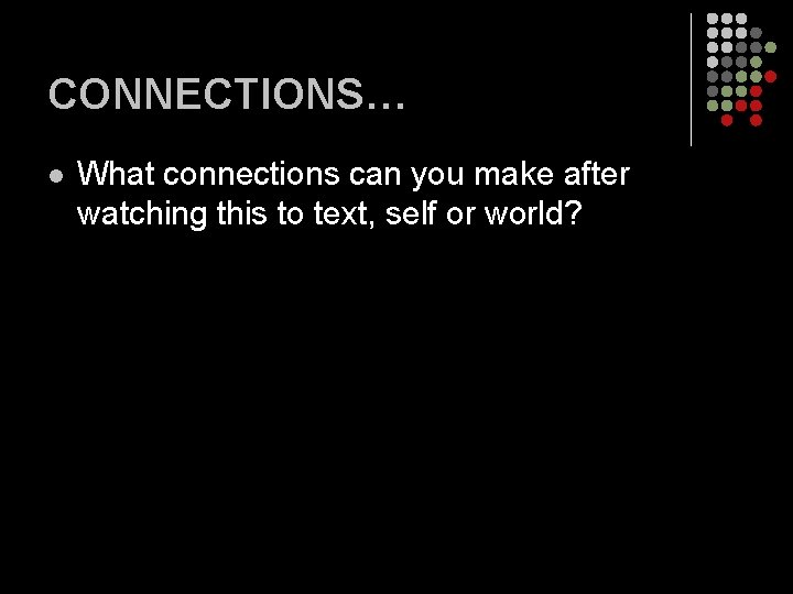 CONNECTIONS… l What connections can you make after watching this to text, self or CONNECTIONS… l What connections can you make after watching this to text, self or