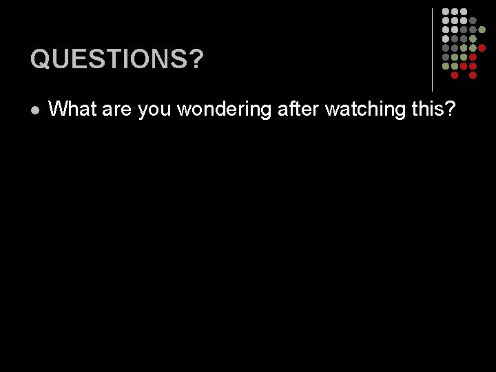 QUESTIONS? l What are you wondering after watching this? QUESTIONS? l What are you wondering after watching this?
