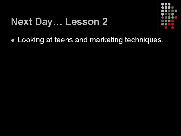 Next Day… Lesson 2 l Looking at teens and marketing techniques. Next Day… Lesson 2 l Looking at teens and marketing techniques.