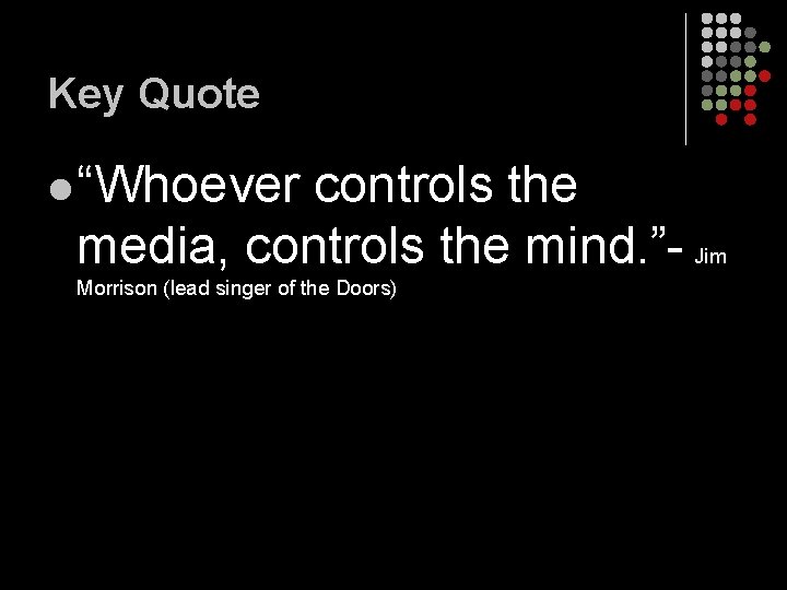 Key Quote l “Whoever controls the media, controls the mind. ”- Jim Morrison (lead Key Quote l “Whoever controls the media, controls the mind. ”- Jim Morrison (lead