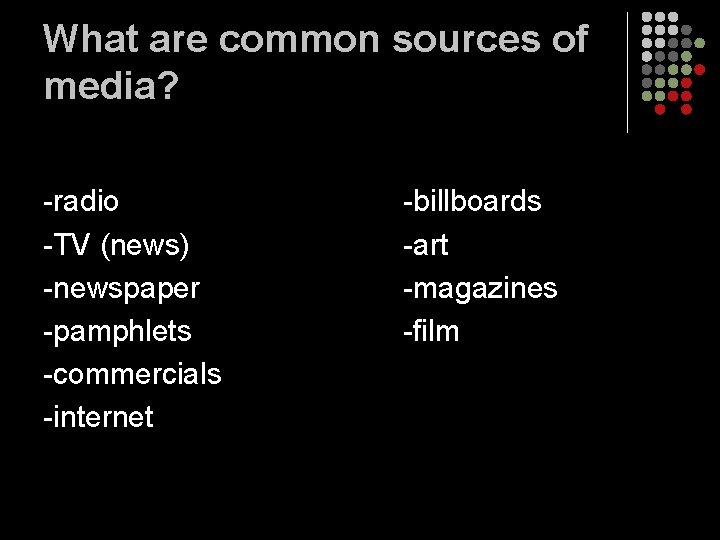 What are common sources of media? -radio -TV (news) -newspaper -pamphlets -commercials -internet -billboards What are common sources of media? -radio -TV (news) -newspaper -pamphlets -commercials -internet -billboards