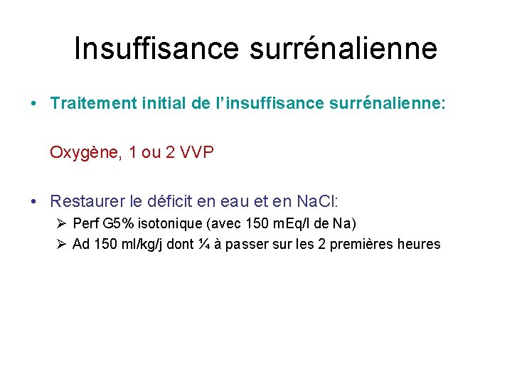 Insuffisance surrénalienne • Traitement initial de l’insuffisance surrénalienne: Oxygène, 1 ou 2 VVP •