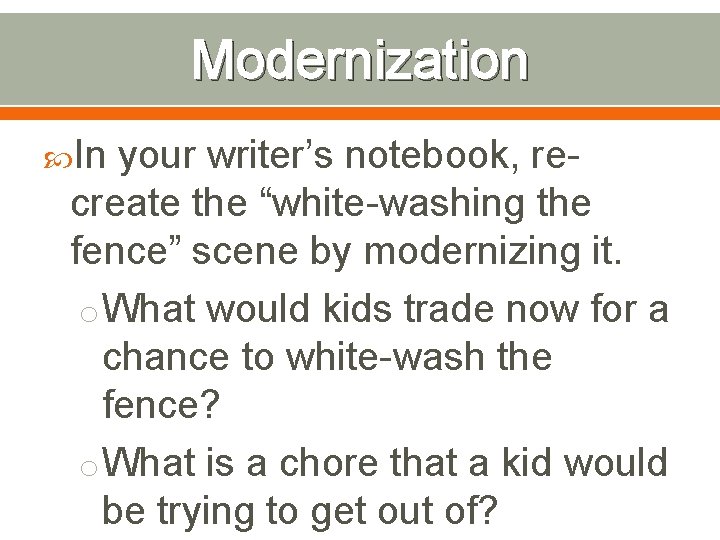 Modernization In your writer’s notebook, recreate the “white-washing the fence” scene by modernizing it.