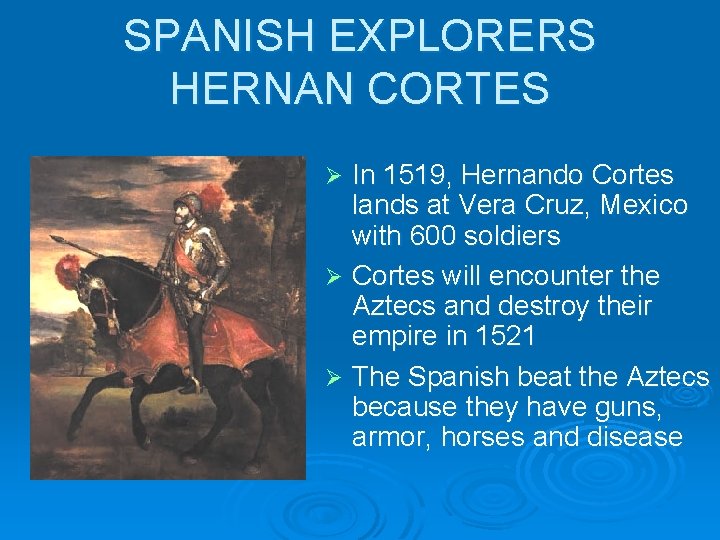 SPANISH EXPLORERS HERNAN CORTES In 1519, Hernando Cortes lands at Vera Cruz, Mexico with