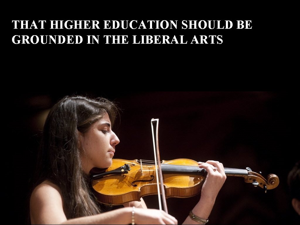 THAT HIGHER EDUCATION SHOULD BE GROUNDED IN THE LIBERAL ARTS 