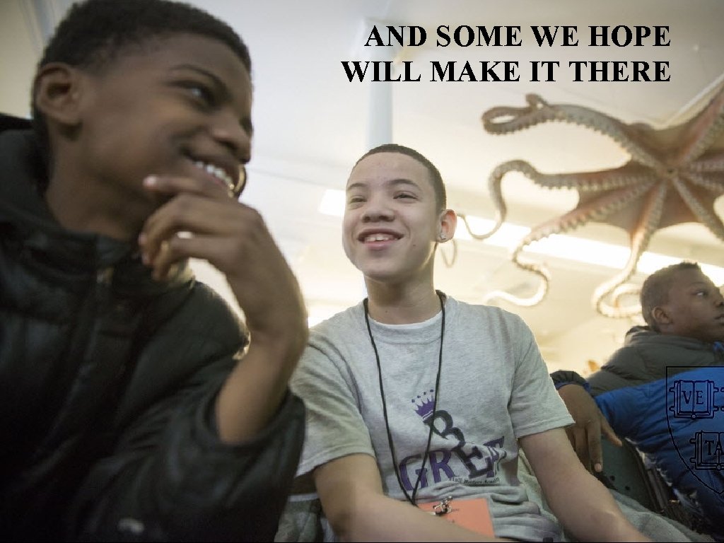 AND SOME WE HOPE WILL MAKE IT THERE 