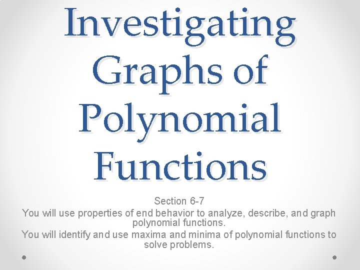 Investigating Graphs of Polynomial Functions Section 6 -7 You will use properties of end