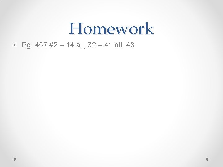 Homework • Pg. 457 #2 – 14 all, 32 – 41 all, 48 