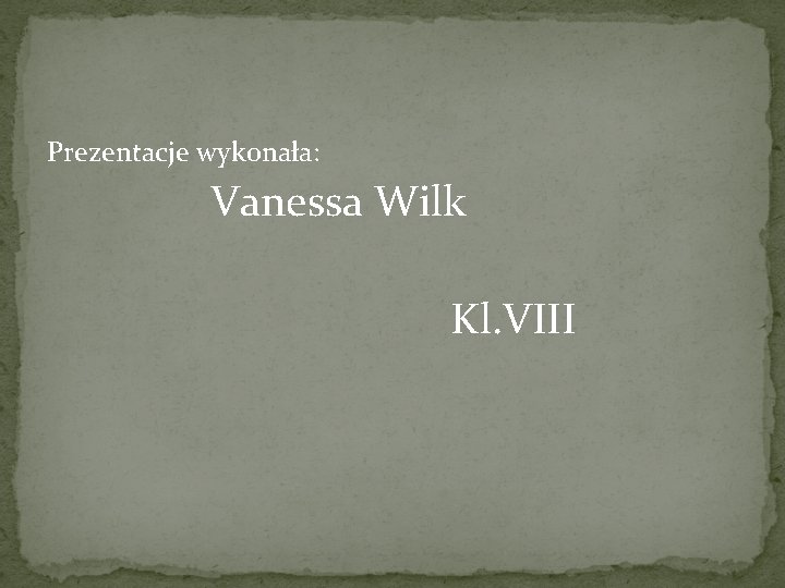 Prezentacje wykonała: Vanessa Wilk Kl. VIII 