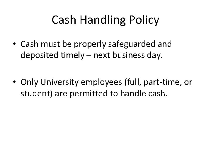 Cash Handling Policy • Cash must be properly safeguarded and deposited timely – next