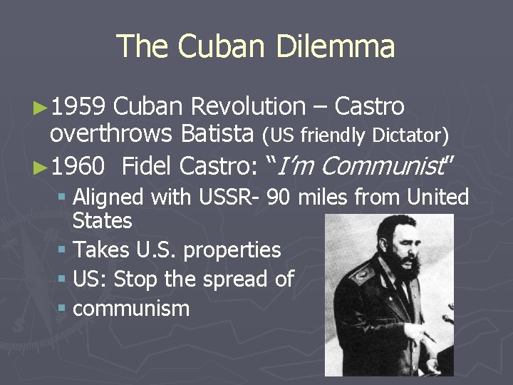 The Cuban Dilemma ► 1959 Cuban Revolution – Castro overthrows Batista (US friendly Dictator)