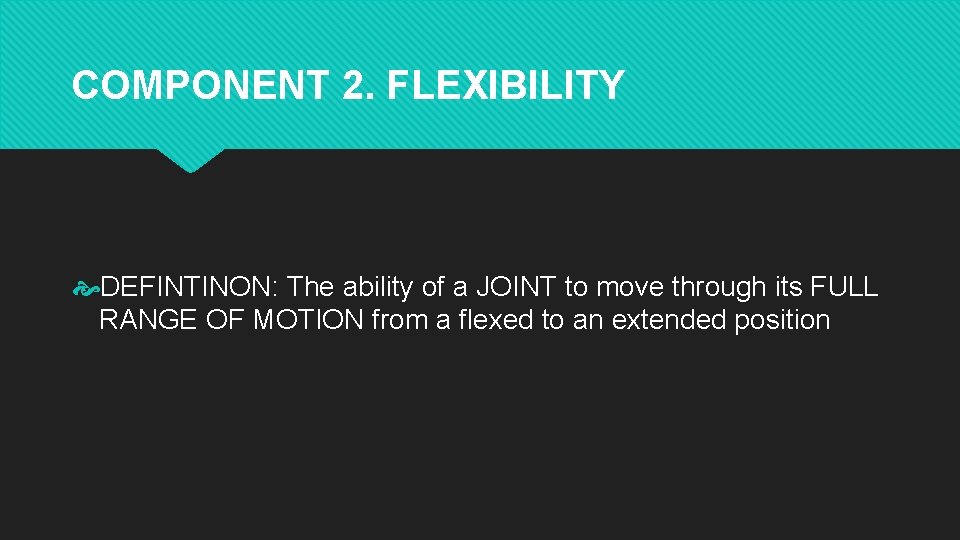 COMPONENT 2. FLEXIBILITY DEFINTINON: The ability of a JOINT to move through its FULL