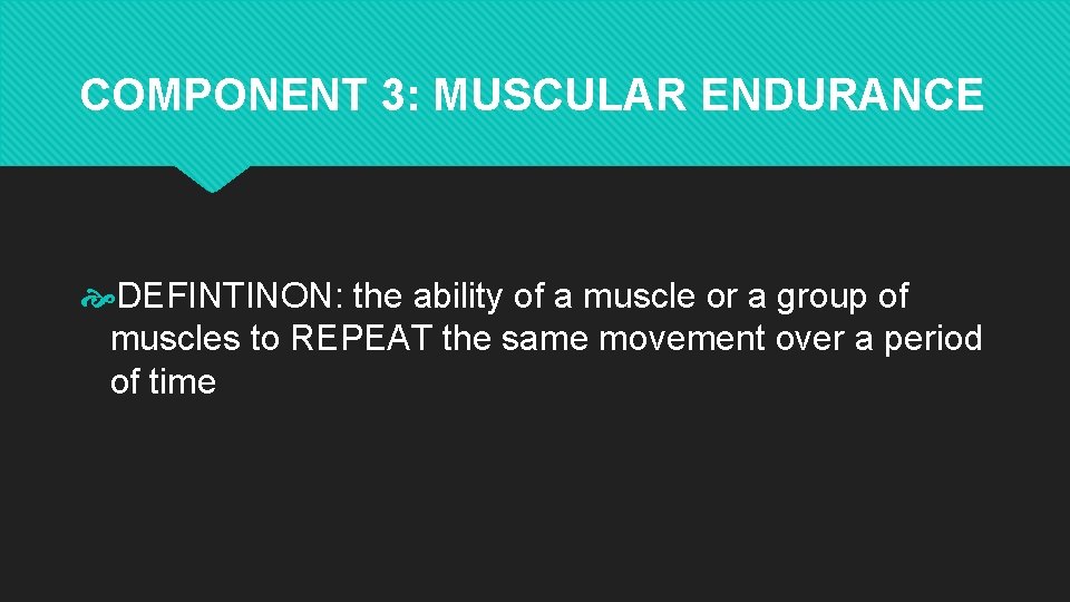 COMPONENT 3: MUSCULAR ENDURANCE DEFINTINON: the ability of a muscle or a group of