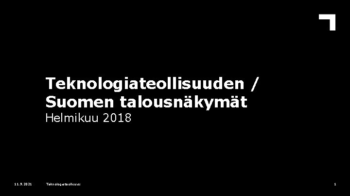 Teknologiateollisuuden / Suomen talousnäkymät Helmikuu 2018 11. 9. 2021 Teknologiateollisuus 1 