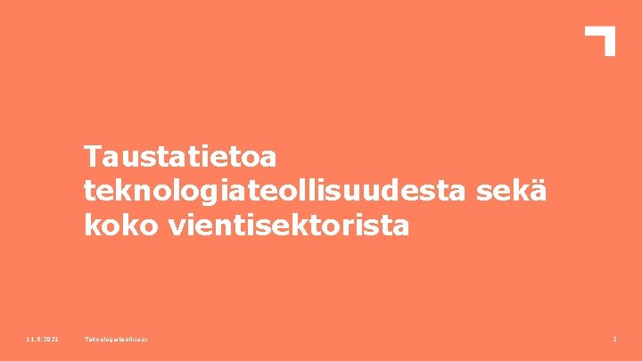 Taustatietoa teknologiateollisuudesta sekä koko vientisektorista 11. 9. 2021 Teknologiateollisuus 2 