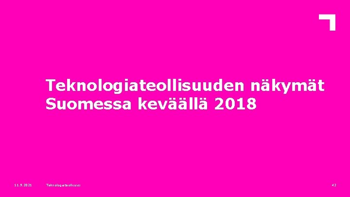 Teknologiateollisuuden näkymät Suomessa keväällä 2018 11. 9. 2021 Teknologiateollisuus 42 