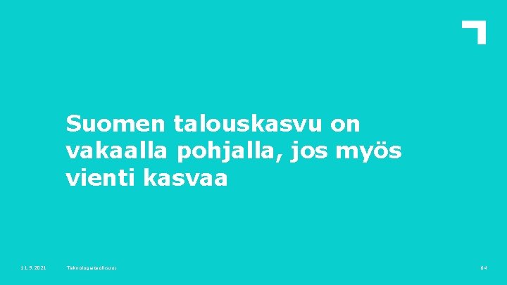 Suomen talouskasvu on vakaalla pohjalla, jos myös vienti kasvaa 11. 9. 2021 Teknologiateollisuus 64