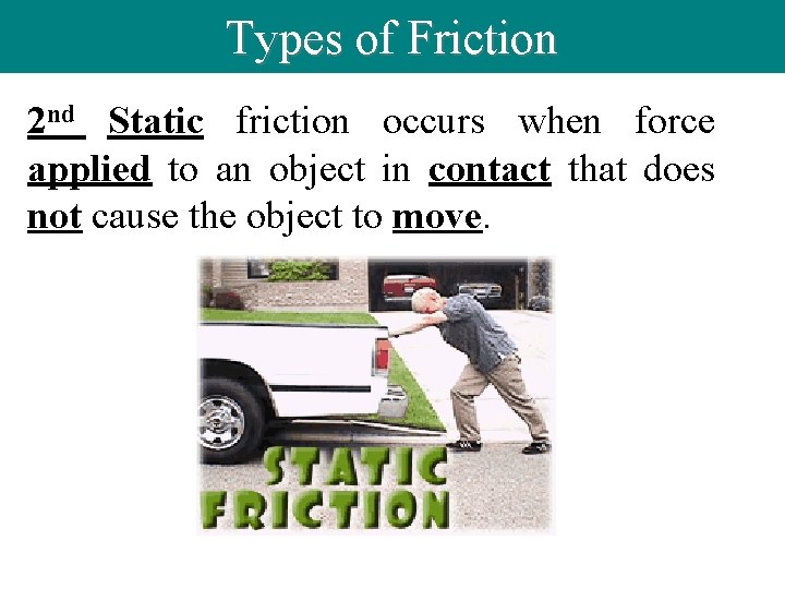 Types of Friction 2 nd Static friction occurs when force applied to an object