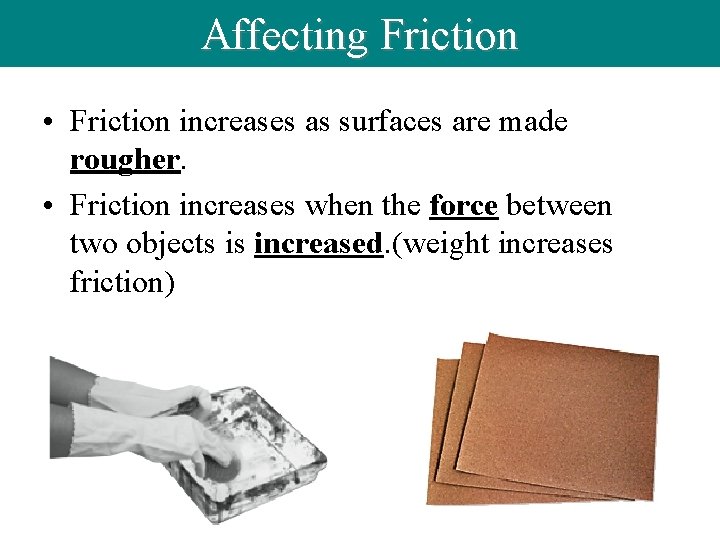 Affecting Friction • Friction increases as surfaces are made rougher. • Friction increases when