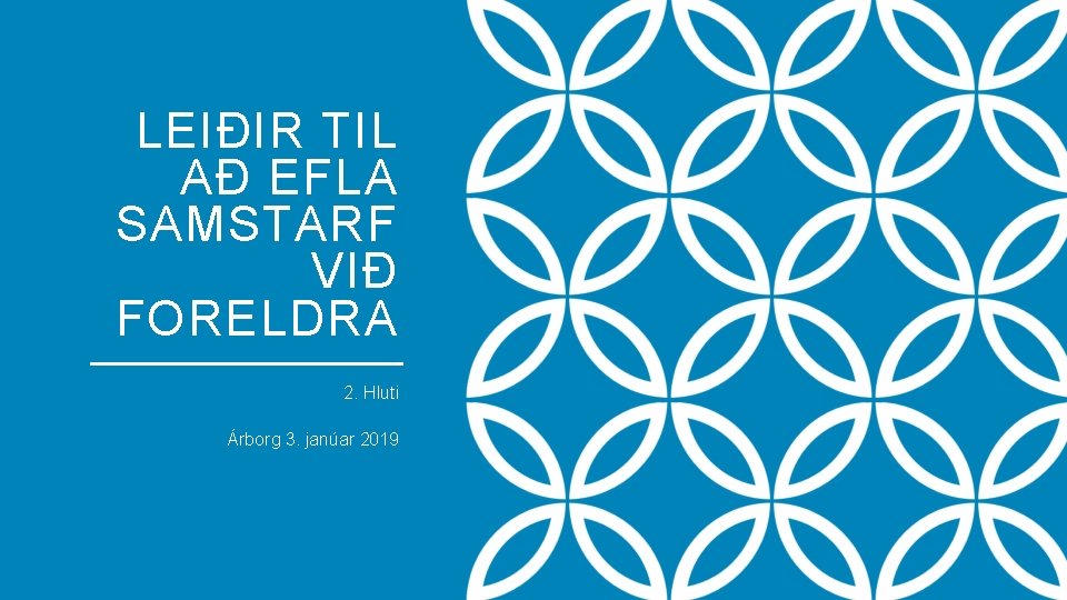 LEIÐIR TIL AÐ EFLA SAMSTARF VIÐ FORELDRA 2. Hluti Árborg 3. janúar 2019 