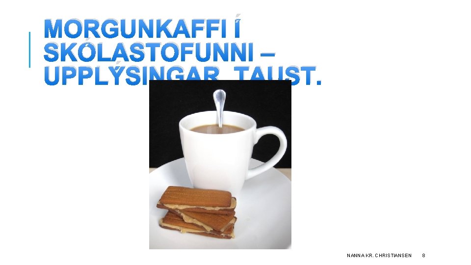 MORGUNKAFFI Í SKÓLASTOFUNNI – UPPLÝSINGAR, TAUST. NANNA KR. CHRISTIANSEN 8 