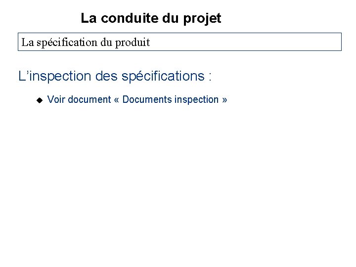 La conduite du projet La spécification du produit L’inspection des spécifications : u Voir