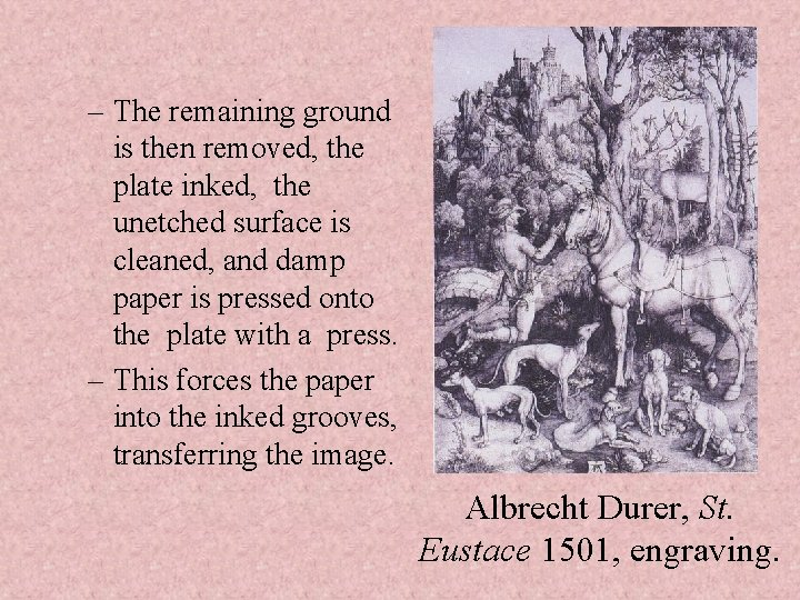 – The remaining ground is then removed, the plate inked, the unetched surface is