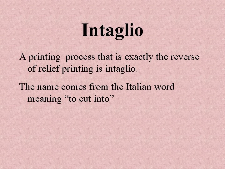 Intaglio A printing process that is exactly the reverse of relief printing is intaglio.