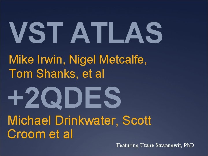 VST ATLAS Mike Irwin, Nigel Metcalfe, Tom Shanks, et al +2 QDES Michael Drinkwater, VST ATLAS Mike Irwin, Nigel Metcalfe, Tom Shanks, et al +2 QDES Michael Drinkwater,