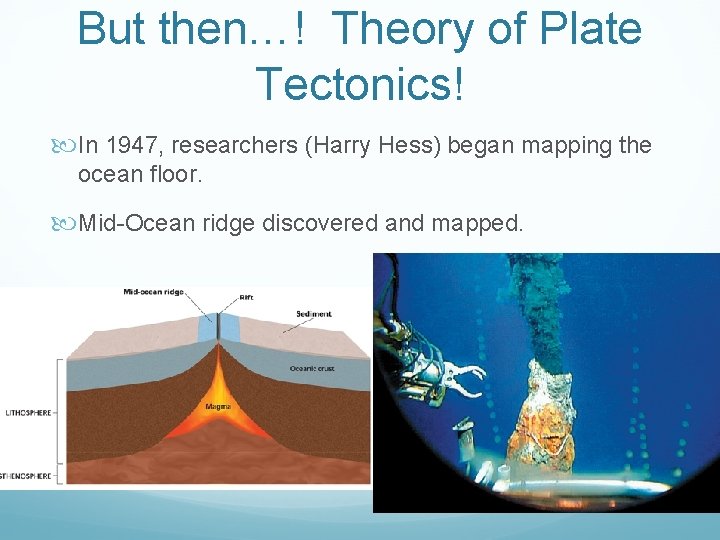 But then…! Theory of Plate Tectonics! In 1947, researchers (Harry Hess) began mapping the