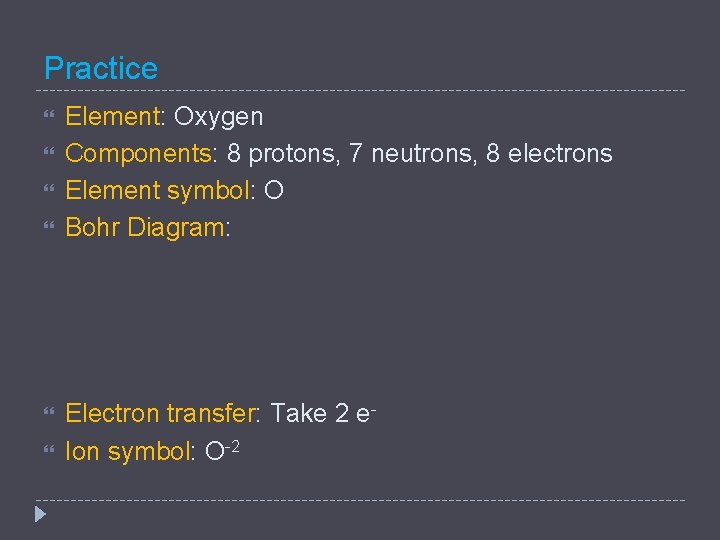 Practice Element: Oxygen Components: 8 protons, 7 neutrons, 8 electrons Element symbol: O Bohr