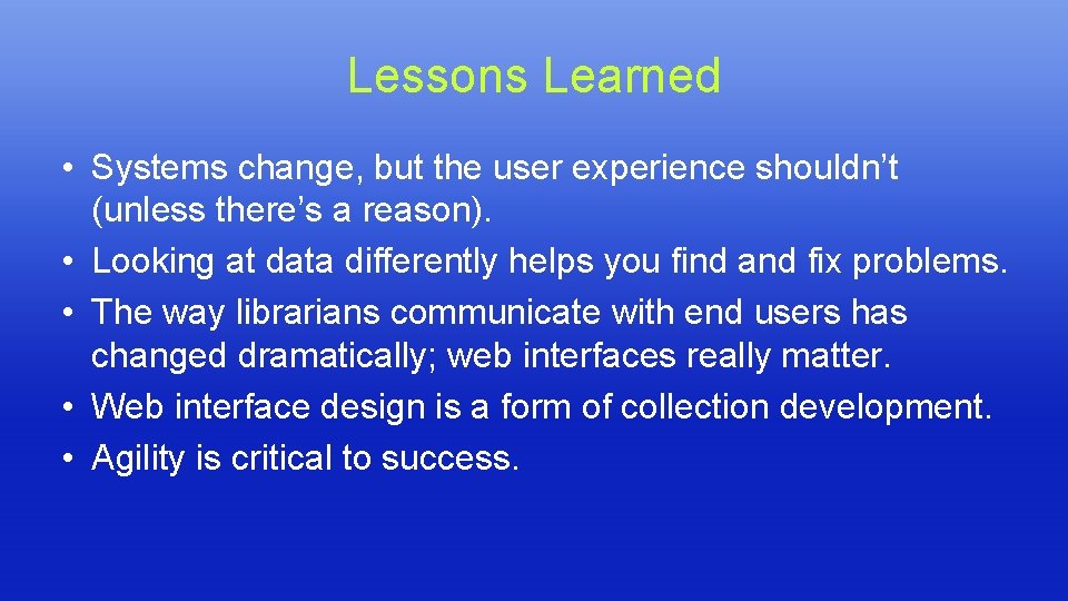 Lessons Learned • Systems change, but the user experience shouldn’t (unless there’s a reason). Lessons Learned • Systems change, but the user experience shouldn’t (unless there’s a reason).