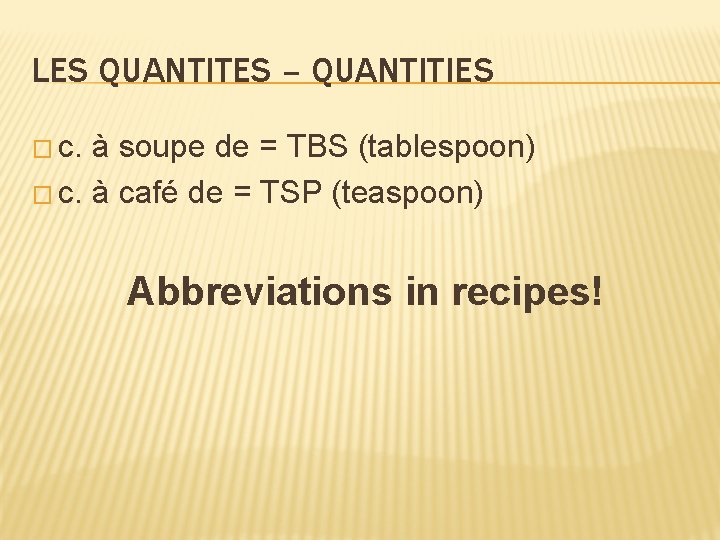 LES QUANTITES – QUANTITIES � c. à soupe de = TBS (tablespoon) � c.