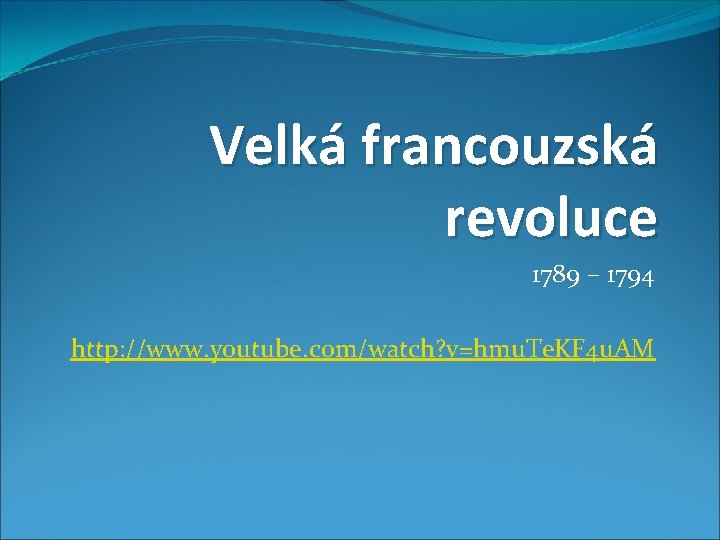 Velká francouzská revoluce 1789 – 1794 http: //www. youtube. com/watch? v=hmu. Te. KF 4