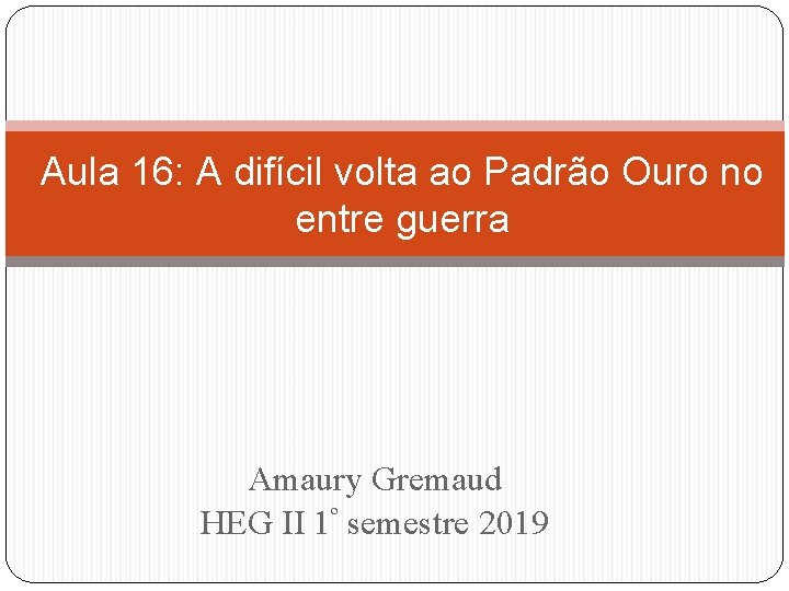 Aula 16: A difícil volta ao Padrão Ouro no entre guerra Amaury Gremaud HEG