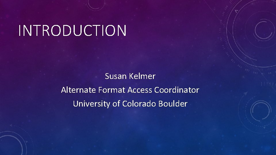INTRODUCTION Susan Kelmer Alternate Format Access Coordinator University of Colorado Boulder 